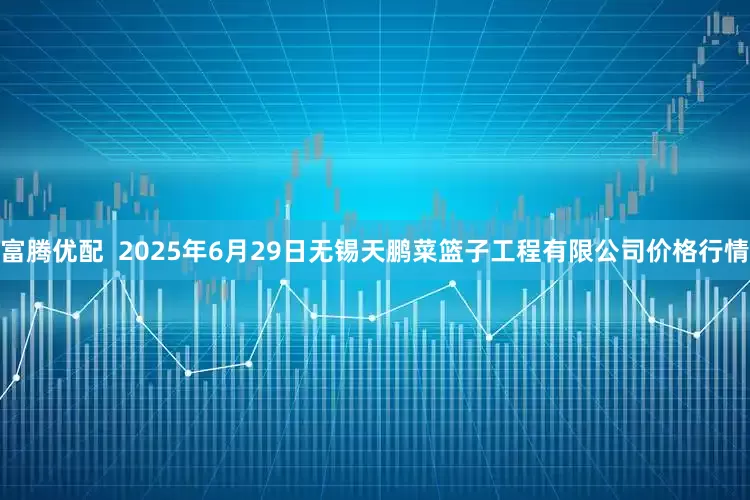 富腾优配  2025年6月29日无锡天鹏菜篮子工程有限公司价格行情