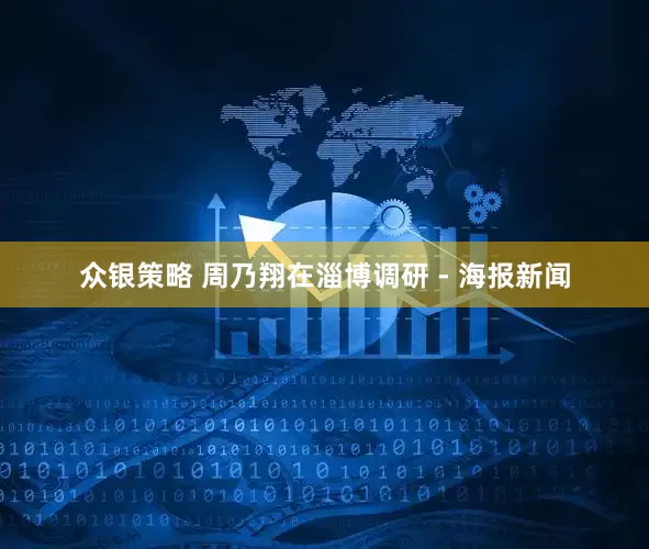 众银策略 周乃翔在淄博调研 - 海报新闻