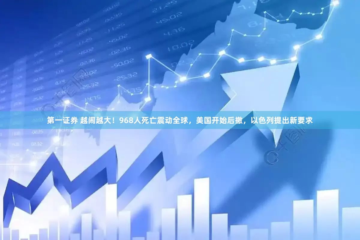 第一证券 越闹越大！968人死亡震动全球，美国开始后撤，以色列提出新要求