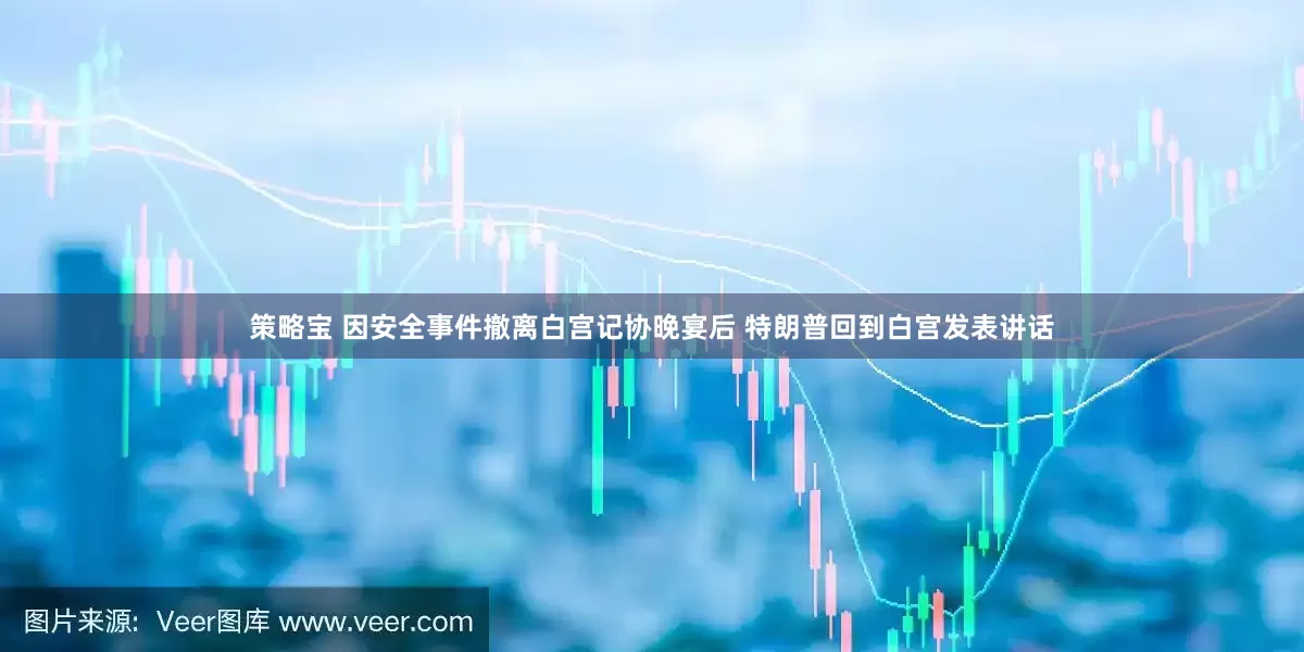 策略宝 因安全事件撤离白宫记协晚宴后 特朗普回到白宫发表讲话